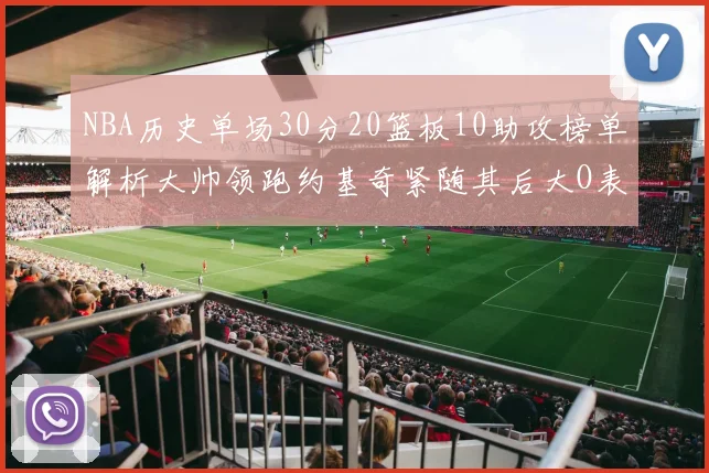 NBA历史单场30分20篮板10助攻榜单解析大帅领跑约基奇紧随其后大O表现不俗