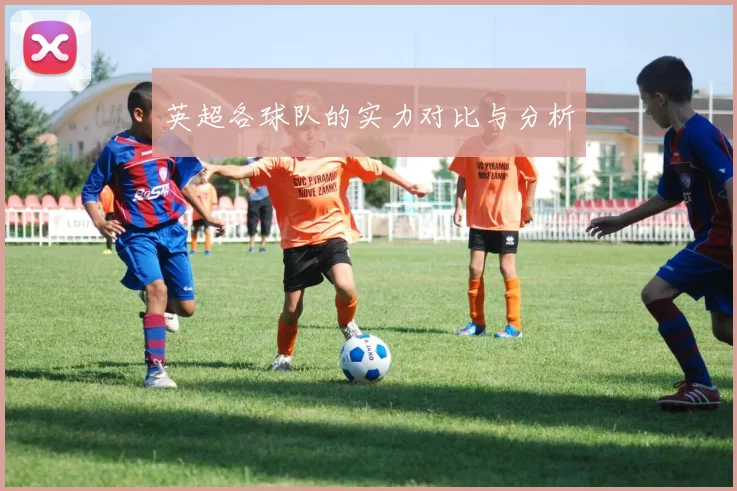 英超各球队的实力对比与分析