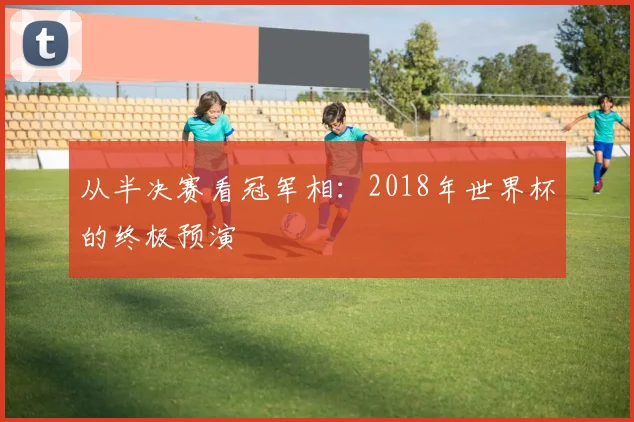 从半决赛看冠军相：2018年世界杯的终极预演