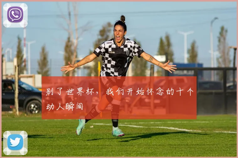 别了世界杯，我们开始怀念的十个动人瞬间