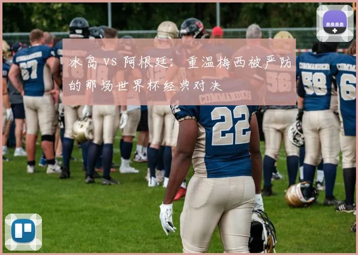 冰岛 vs 阿根廷：重温梅西被严防的那场世界杯经典对决