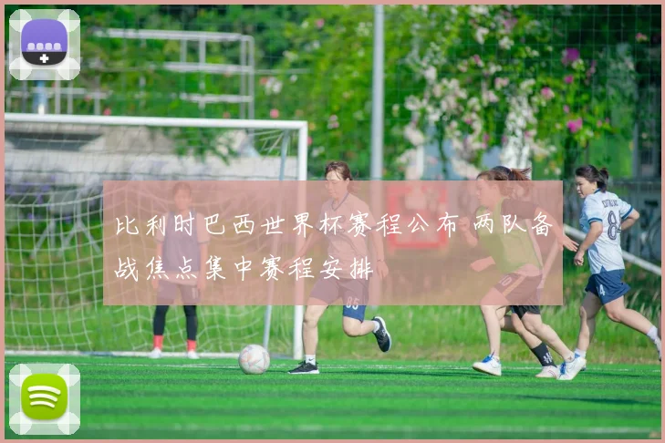 比利时巴西世界杯赛程公布 两队备战焦点集中赛程安排