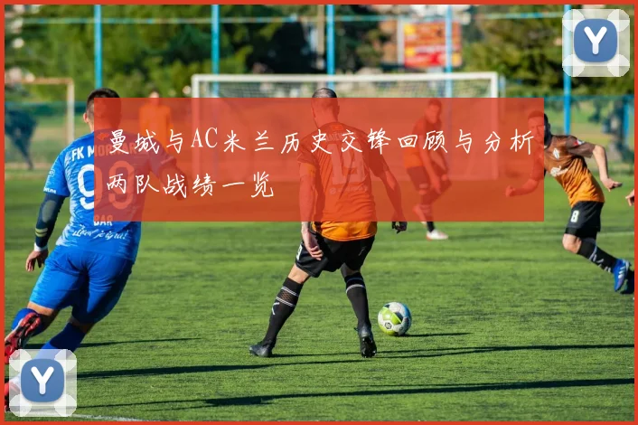 曼城与AC米兰历史交锋回顾与分析两队战绩一览