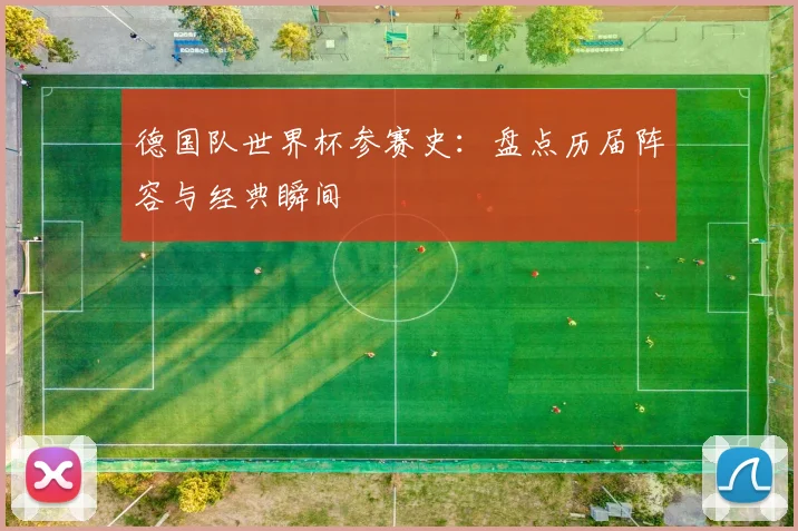 德国队世界杯参赛史：盘点历届阵容与经典瞬间