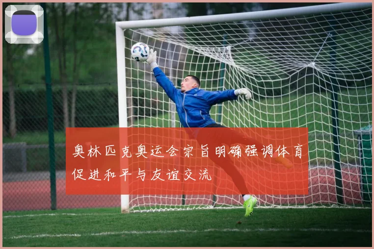 奥林匹克奥运会宗旨明确强调体育促进和平与友谊交流